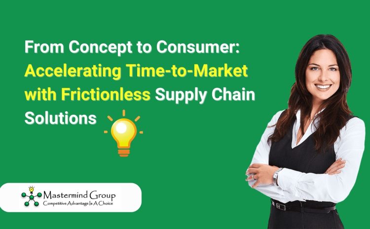  From Concept to Consumer: Accelerating Time-to-Market with Frictionless Supply Chain Solutions