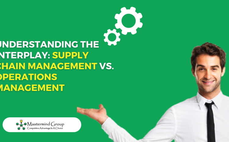  Understanding the Interplay: Supply Chain Management vs. Operations Management