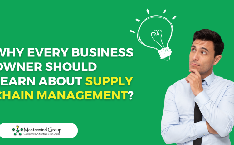  Why Every Business Owner Should Learn about Supply Chain Management?