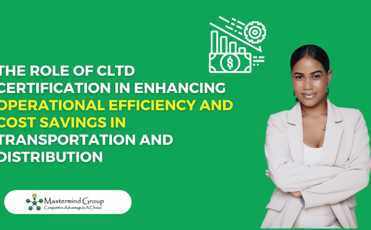  The Role of CLTD Certification in Enhancing Operational Efficiency and Cost Savings in Transportation and Distribution