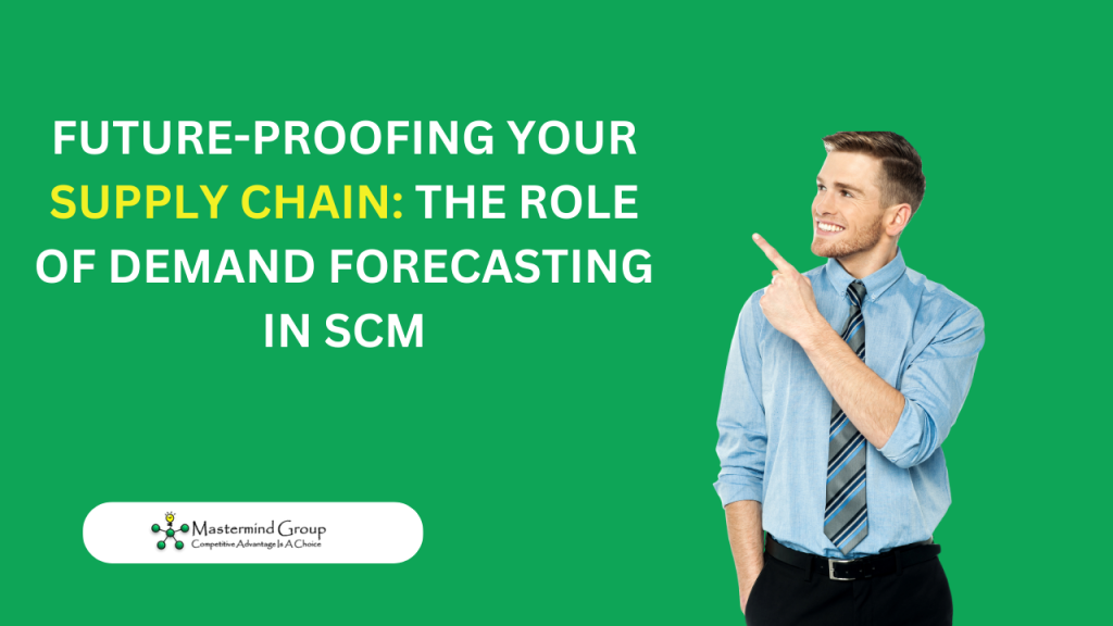 Future-Proofing Your Supply Chain: The Role of Demand Forecasting in SCM