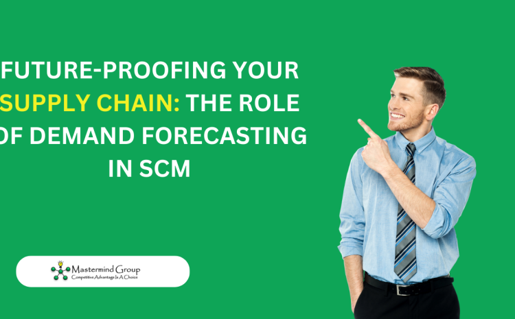  Future-Proofing Your Supply Chain: The Role of Demand Forecasting in SCM